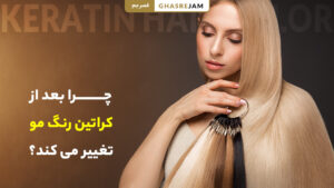 چرا بعد از کراتین مو رنگ مو تغییر می‌کند؟ | علت تغییر رنگ مو بعد از کراتینه